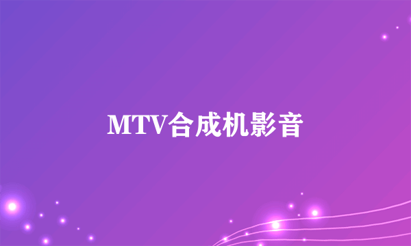 什么是MTV合成机影音