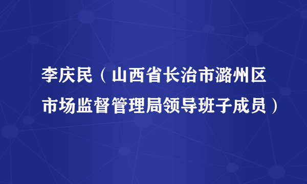 李庆民（山西省长治市潞州区市场监督管理局领导班子成员）