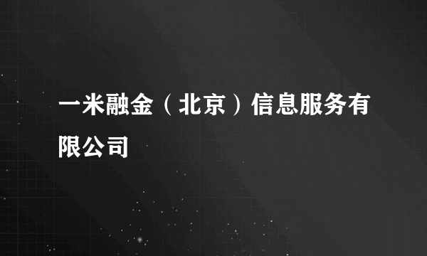 什么是一米融金（北京）信息服务有限公司