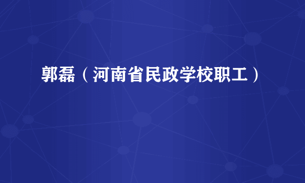 什么是郭磊（河南省民政学校职工）