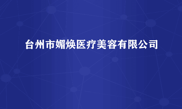 台州市媚焕医疗美容有限公司