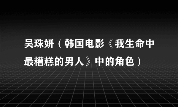 吴珠妍（韩国电影《我生命中最糟糕的男人》中的角色）