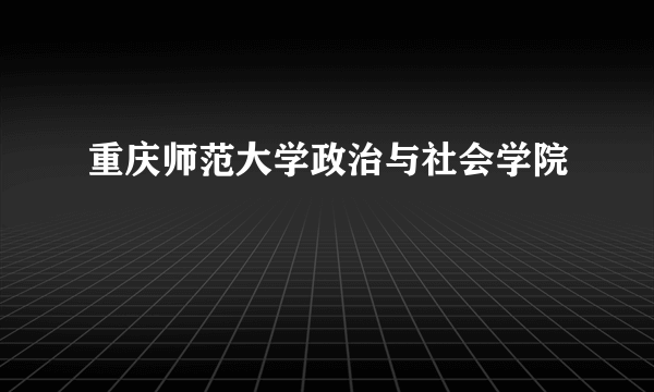 重庆师范大学政治与社会学院