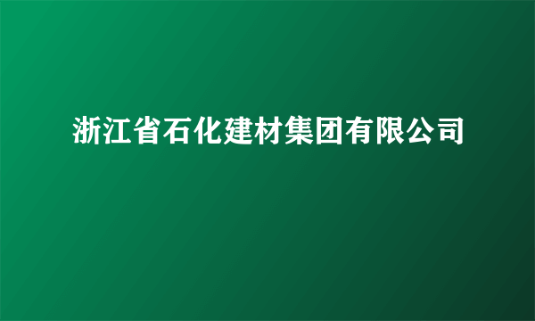 浙江省石化建材集团有限公司