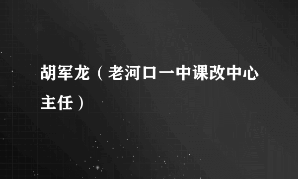 胡军龙（老河口一中课改中心主任）