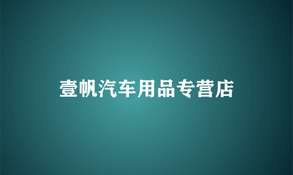 什么是壹帆汽车用品专营店