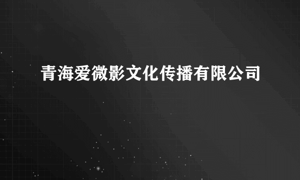 什么是青海爱微影文化传播有限公司