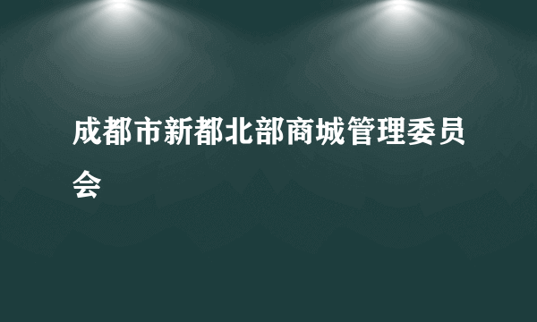 成都市新都北部商城管理委员会