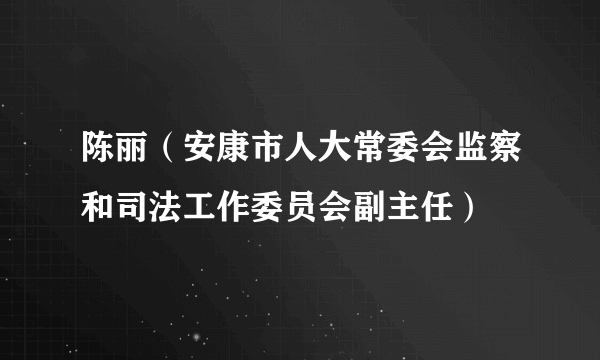 陈丽（安康市人大常委会监察和司法工作委员会副主任）