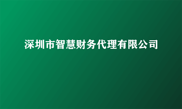 什么是深圳市智慧财务代理有限公司