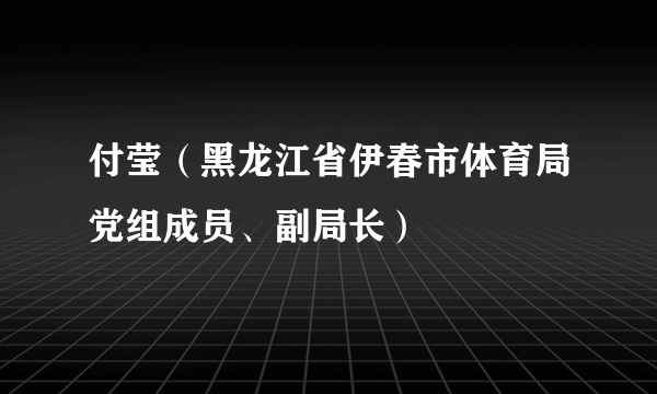 付莹（黑龙江省伊春市体育局党组成员、副局长）