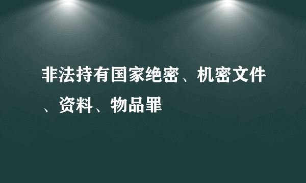 非法持有国家绝密、机密文件、资料、物品罪