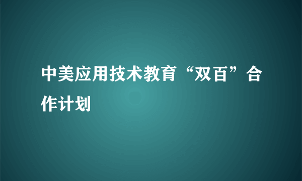 中美应用技术教育“双百”合作计划