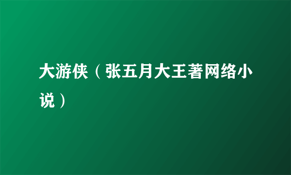 大游侠（张五月大王著网络小说）