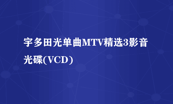 宇多田光单曲MTV精选3影音光碟(VCD)