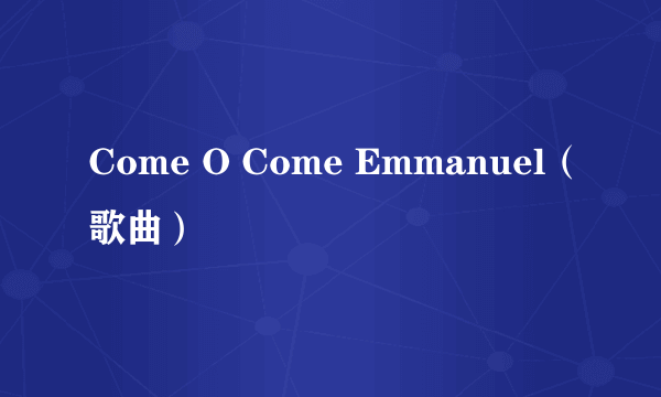 Come O Come Emmanuel（歌曲）