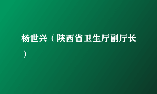 什么是杨世兴（陕西省卫生厅副厅长）