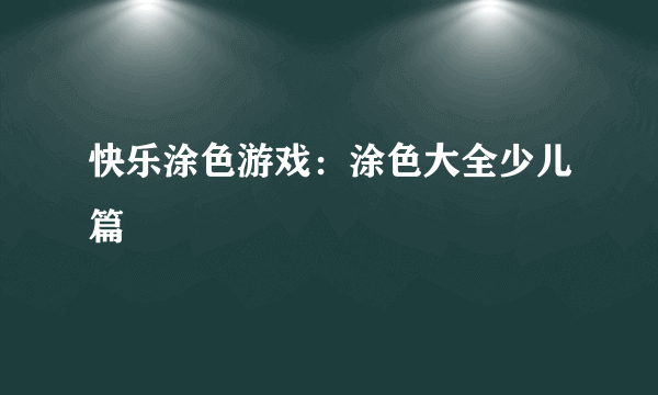 什么是快乐涂色游戏：涂色大全少儿篇