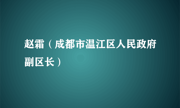 什么是赵霜（成都市温江区人民政府副区长）