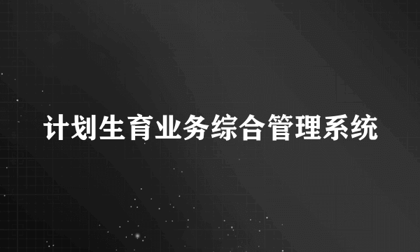 计划生育业务综合管理系统