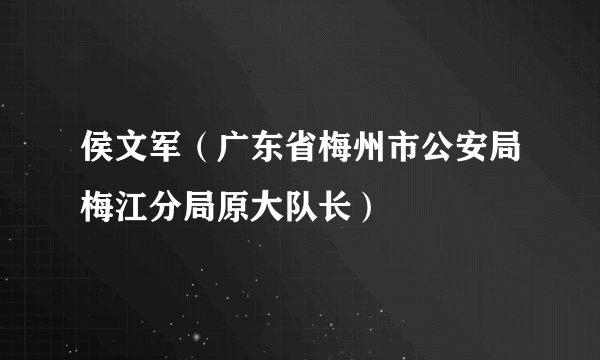 侯文军（广东省梅州市公安局梅江分局原大队长）