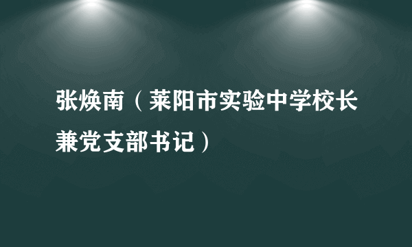 张焕南（莱阳市实验中学校长兼党支部书记）