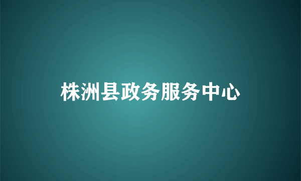 株洲县政务服务中心