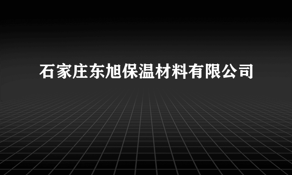 什么是石家庄东旭保温材料有限公司