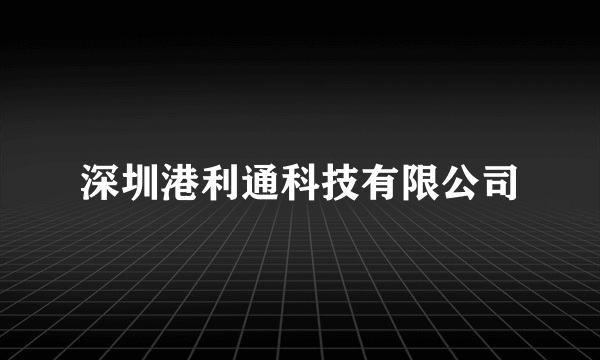 深圳港利通科技有限公司