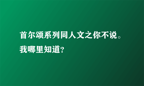 首尔颂系列同人文之你不说。我哪里知道？