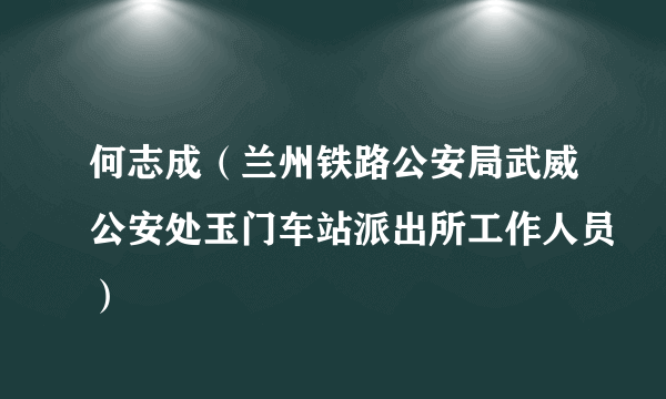 什么是何志成（兰州铁路公安局武威公安处玉门车站派出所工作人员）