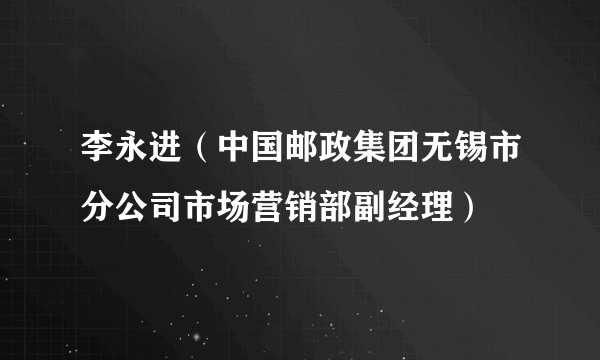 李永进（中国邮政集团无锡市分公司市场营销部副经理）