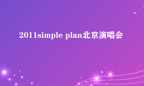 2011simple plan北京演唱会