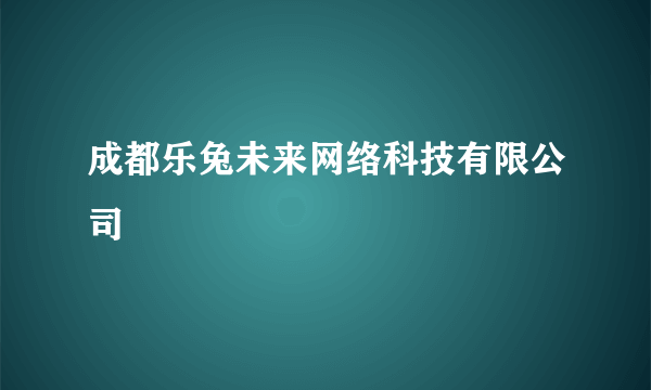 什么是成都乐兔未来网络科技有限公司