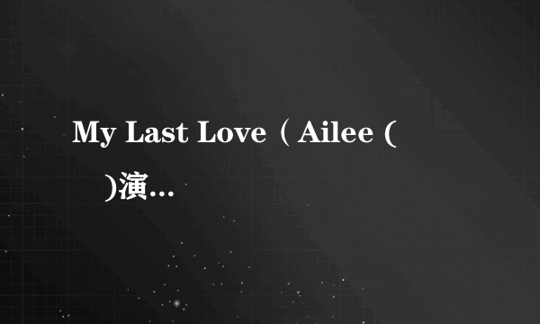 什么是My Last Love（Ailee (에일리)演唱歌曲）