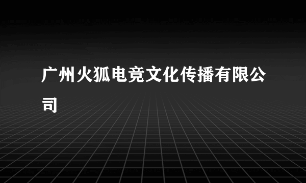 广州火狐电竞文化传播有限公司