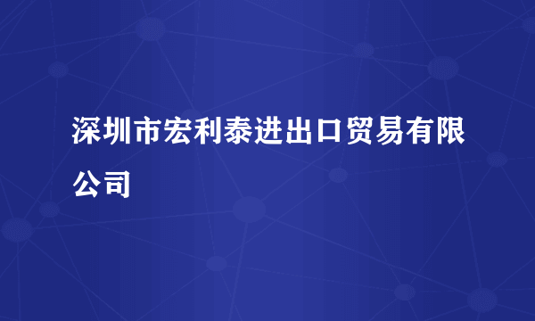 什么是深圳市宏利泰进出口贸易有限公司