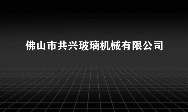 佛山市共兴玻璃机械有限公司