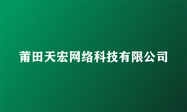 莆田天宏网络科技有限公司