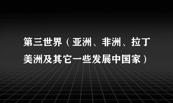 什么是第三世界（亚洲、非洲、拉丁美洲及其它一些发展中国家）