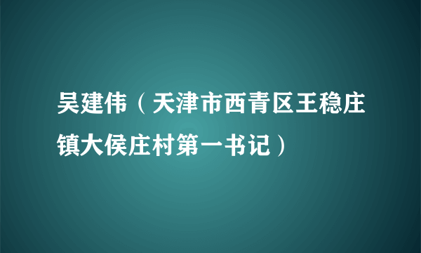 吴建伟（天津市西青区王稳庄镇大侯庄村第一书记）