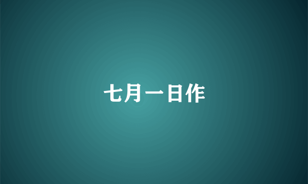 什么是七月一日作