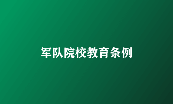 什么是军队院校教育条例