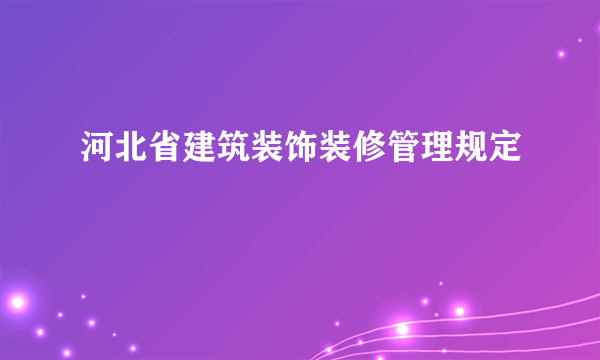 什么是河北省建筑装饰装修管理规定