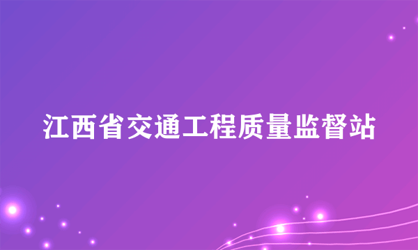 什么是江西省交通工程质量监督站