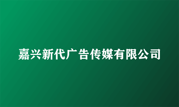 什么是嘉兴新代广告传媒有限公司