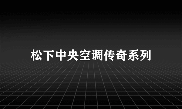 松下中央空调传奇系列