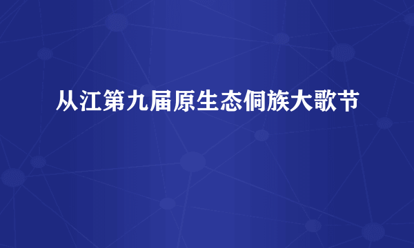 什么是从江第九届原生态侗族大歌节