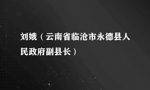 什么是刘娥（云南省临沧市永德县人民政府副县长）