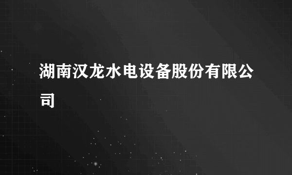 湖南汉龙水电设备股份有限公司